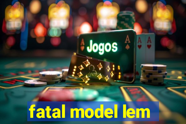 fatal model lem