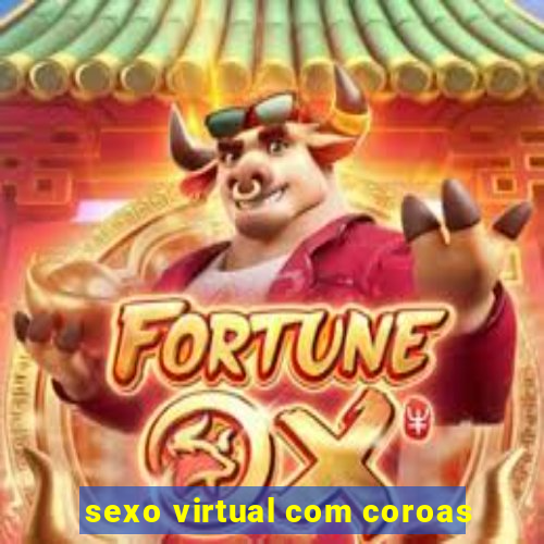 sexo virtual com coroas