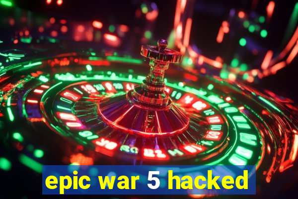 epic war 5 hacked