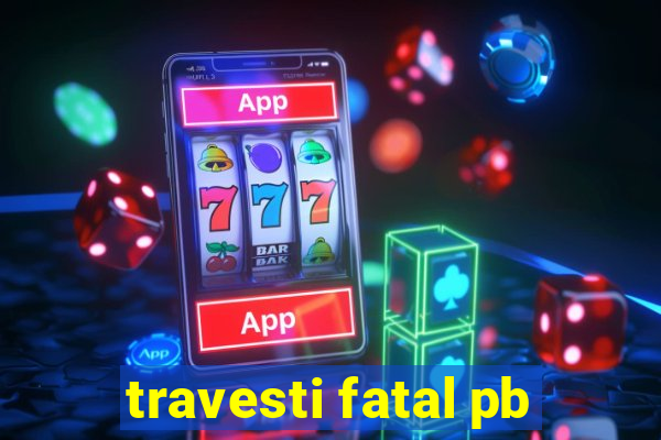 travesti fatal pb