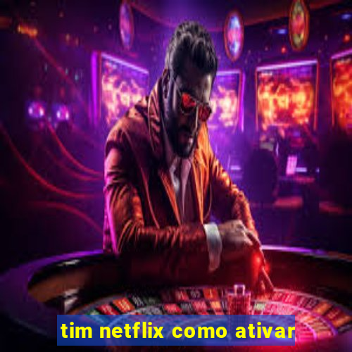 tim netflix como ativar