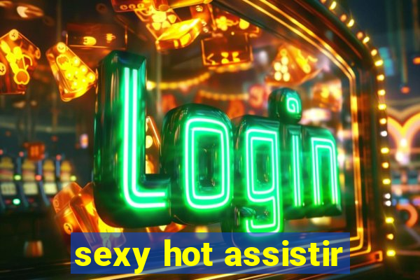 sexy hot assistir