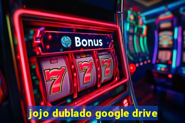 jojo dublado google drive