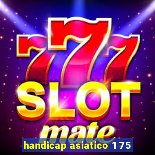 handicap asiatico 1 75