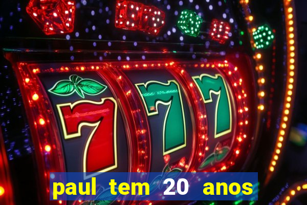 paul tem 20 anos de idade