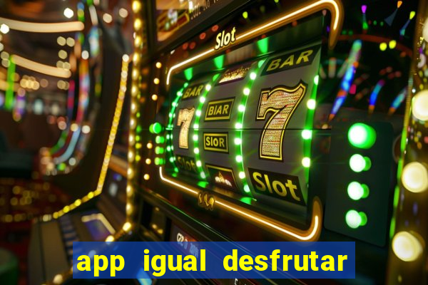 app igual desfrutar de dinheiro