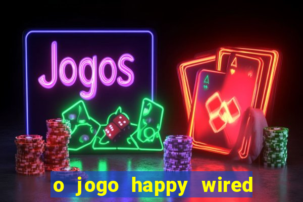 o jogo happy wired paga mesmo