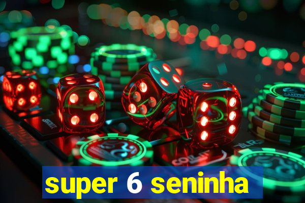 super 6 seninha