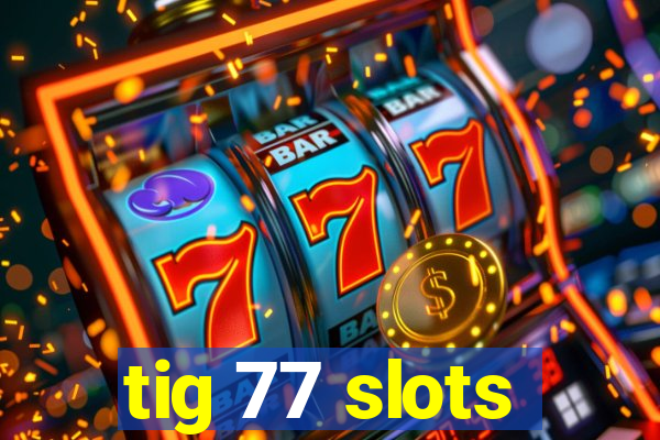 tig 77 slots