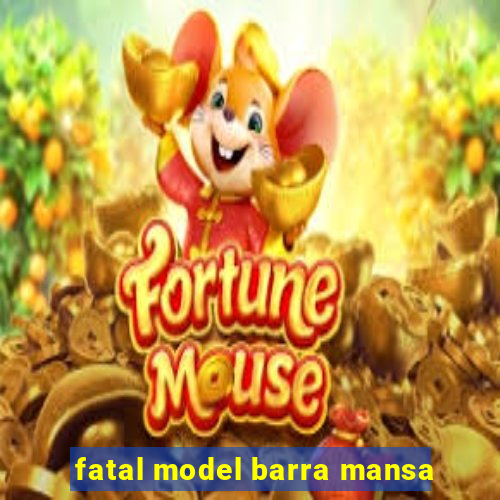 fatal model barra mansa