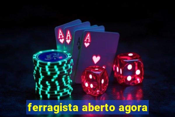 ferragista aberto agora