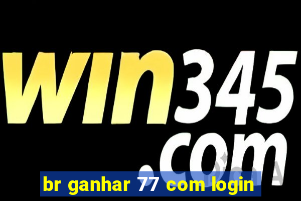 br ganhar 77 com login