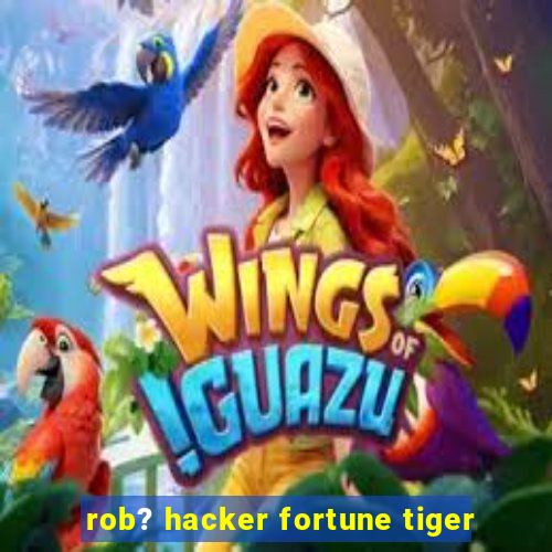 rob? hacker fortune tiger