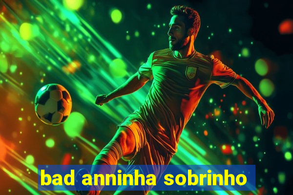 bad anninha sobrinho