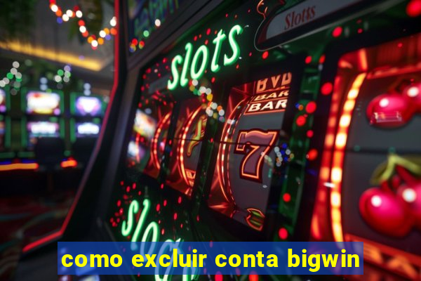 como excluir conta bigwin