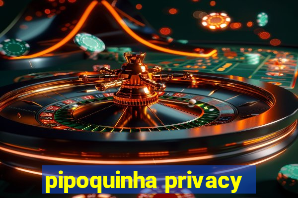 pipoquinha privacy