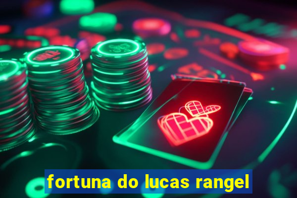 fortuna do lucas rangel