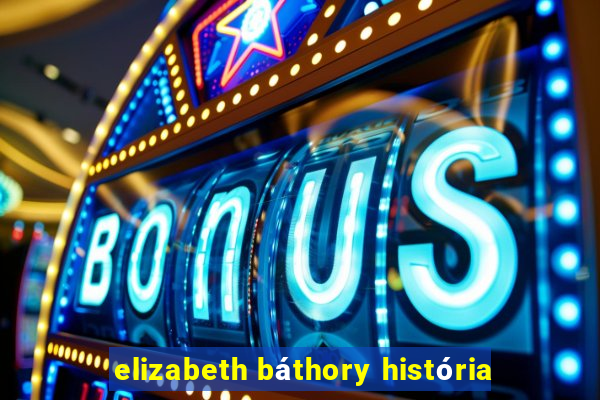 elizabeth báthory história