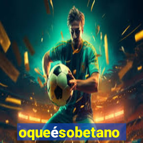 oqueésobetano