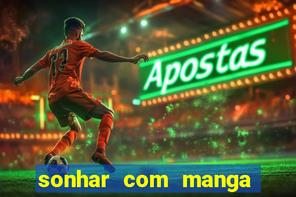 sonhar com manga no jogo do bicho