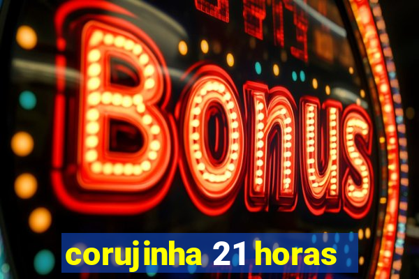 corujinha 21 horas