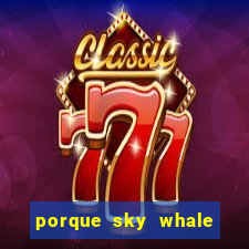 porque sky whale saiu da play store