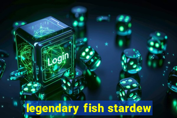 legendary fish stardew